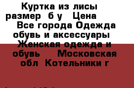 Куртка из лисы 46 размер  б/у › Цена ­ 4 500 - Все города Одежда, обувь и аксессуары » Женская одежда и обувь   . Московская обл.,Котельники г.